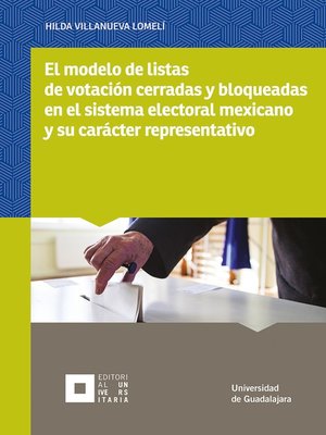 cover image of El modelo de listas de votación cerradas y bloqueadas en el sistema electoral mexicano y su carácter representativo